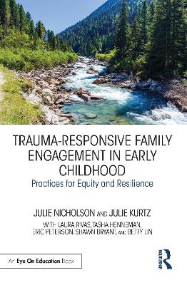 Trauma-Responsive Family Engagement in Early Childhood: Practices for Equity and Resilience by Julie Nicholson