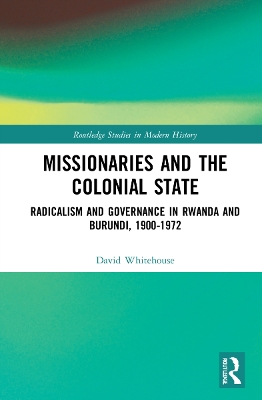 Missionaries and the Colonial State: Radicalism and Governance in Rwanda and Burundi, 1900-1972 book