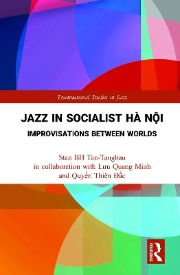 Jazz in Socialist Hà Nội: Improvisations between Worlds by Stan BH Tan-Tangbau