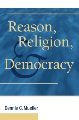 Reason, Religion, and Democracy by Dennis C. Mueller