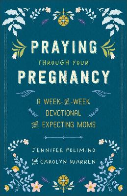 Praying Through Your Pregnancy: A Week-by-Week Devotional for Expecting Moms by Jennifer Polimino