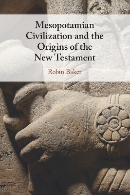 Mesopotamian Civilization and the Origins of the New Testament by Robin Baker