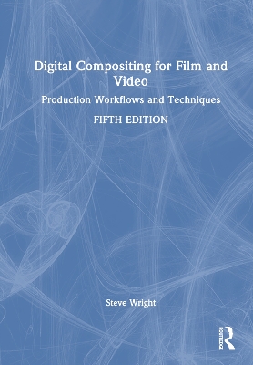 Digital Compositing for Film and Video: Production Workflows and Techniques by Steve Wright