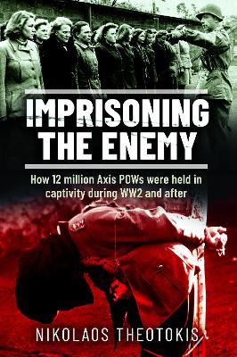 Imprisoning the Enemy: How 12 million Axis POWs were held in captivity during WW2 and after book