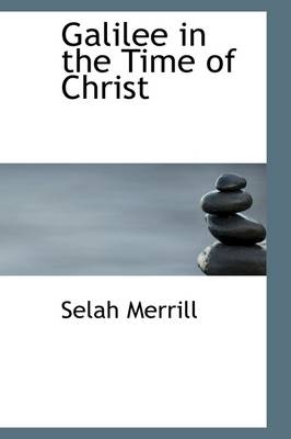 Galilee in the Time of Christ by Selah Merrill