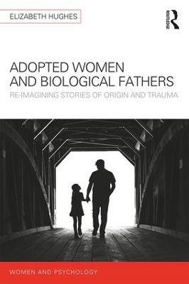 Adopted Women and Biological Fathers: Reimagining stories of origin and trauma by Elizabeth Hughes