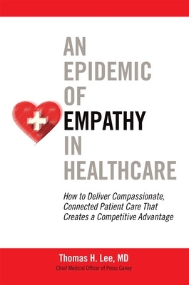 Epidemic of Empathy in Healthcare: How to Deliver Compassionate, Connected Patient Care That Creates a Competitive Advantage book