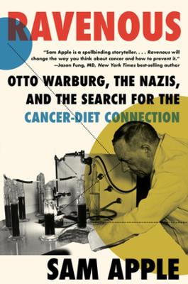 Ravenous: Otto Warburg, the Nazis, and the Search for the Cancer-Diet Connection by Sam Apple