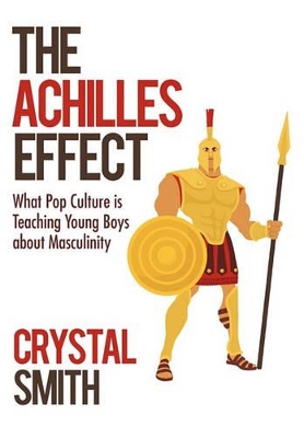 The Achilles Effect: What Pop Culture is Teaching Young Boys about Masculinity book