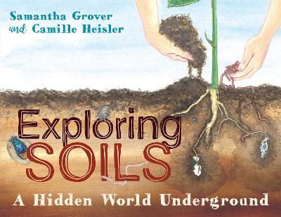 Exploring Soils: A Hidden World Underground by Samantha Grover