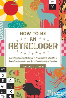 How to Be an Astrologer: Everything You Need to Interpret Anyone's Birth Chart for a Complete, Accurate, and Revealing Astrological Reading book