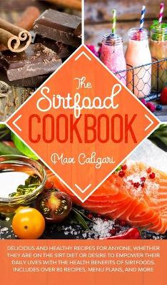 The Sirtfood Cookbook: Delicious and healthy recipes for anyone, whether they are on the Sirt diet or desire to empower their daily lives with the health benefits of Sirtfoods. by Max Caligari
