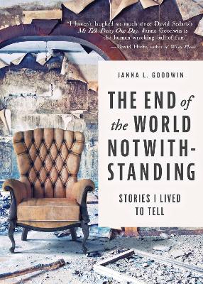 The End of the World Notwithstanding: Stories I Lived to Tell by Janna L. Goodwin
