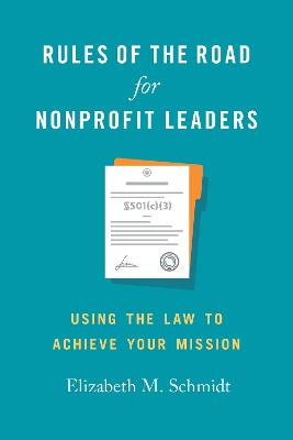 Rules of the Road for Nonprofit Leaders: Using the Law to Achieve Your Mission by Elizabeth M. Schmidt