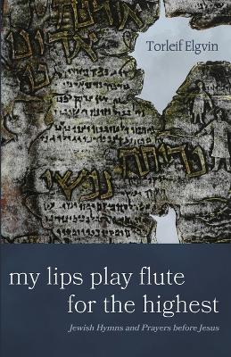 My Lips Play Flute for the Highest: Jewish Hymns and Prayers Before Jesus book