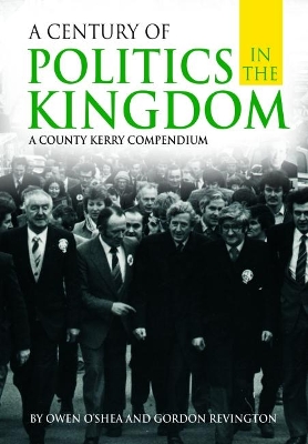 A Century of Politics in the Kingdom: A County Kerry Compendium book