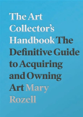 The The Art Collector's Handbook: The Definitive Guide to Acquiring and Owning Art by Mary Rozell