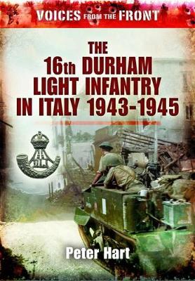 Voices from the Front:: The 16th Durham Light Infantry in Italy, 1943-1945 by Peter Hart