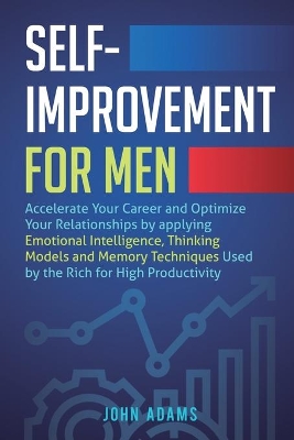 Self-Improvement for Men: Accelerate Your Career and Optimize Your Relationships by applying Emotional Intelligence, Thinking Models and Memory Techniques Used by the Rich for High Productivity by John Adams