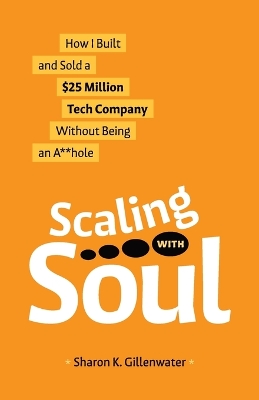 Scaling with Soul: How I Built and Sold a $25 Million Tech Company Without Being an A**hole book