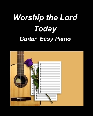 Worship the Lord Today Guitar Easy Piano: Guitar Piano Easy Chords Lyrics Church Duets Worship Fun Inspiring God Lord Se book