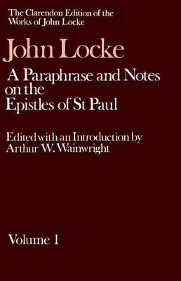 The Clarendon Edition of the Works of John Locke: A Paraphrase and Notes on the Epistles of St. Paul to the Galatians, 1 and 2 Corinthians, Romans, Ephesians by John Locke