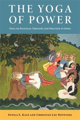 The Yoga of Power: Yoga as Political Thought and Practice in India by Christian Lee Novetzke