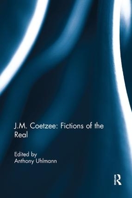 J.M. Coetzee: Fictions of the Real by Anthony Uhlmann