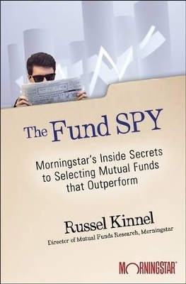 Fund Spy: Morningstar's Inside Secrets to Selecting Funds That Outperform by Russel Kinnel
