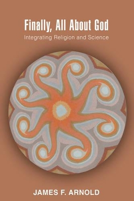 Finally, All About God: Integrating Religion and Science by James Arnold