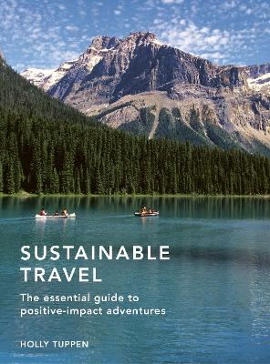 Sustainable Travel: The essential guide to positive impact adventures: Volume 2 by Holly Tuppen