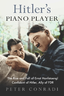 Hitler's Piano Player: The Rise and Fall of Ernst Hanfstaengl - Confidant of Hitler, Ally of Roosevelt book