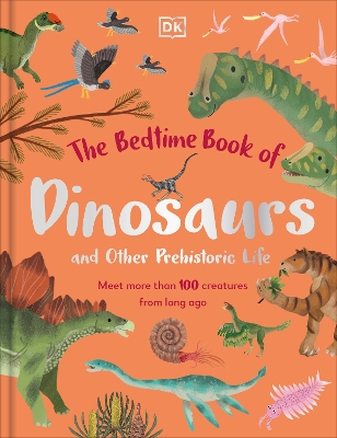The Bedtime Book of Dinosaurs and Other Prehistoric Life: Meet More Than 100 Creatures From Long Ago book