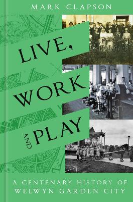 Live, Work and Play: A Centenary History of Welwyn Garden City book