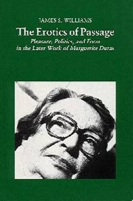 The Erotics of Passage: Pleasure, Politics and Form in the Later Work of Marguerite Duras by James S. Williams