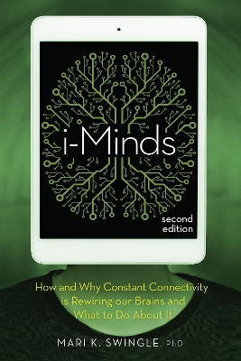 i-Minds - 2nd edition: How and Why Constant Connectivity is Rewiring Our Brains and What to Do About it by Mari K. Swingle