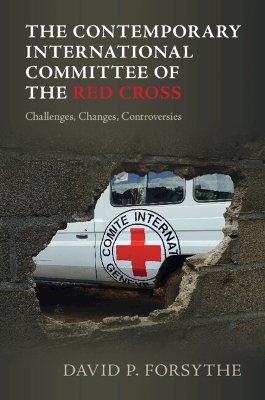 The The Contemporary International Committee of the Red Cross: Challenges, Changes, Controversies by David P. Forsythe