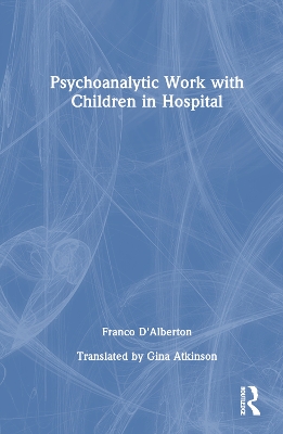 Psychoanalytic Work with Children in Hospital by Franco D'Alberton