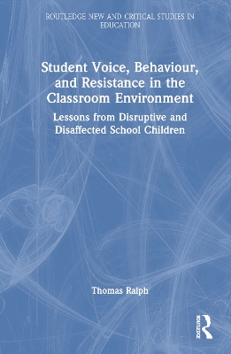 Student Voice, Behaviour, and Resistance in the Classroom Environment: Lessons from Disruptive and Disaffected School Children book