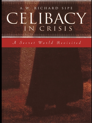 Celibacy in Crisis: A Secret World Revisited by A.W. Richard Sipe
