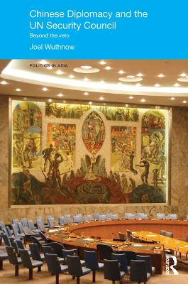 Chinese Diplomacy and the UN Security Council: Beyond the Veto by Joel Wuthnow