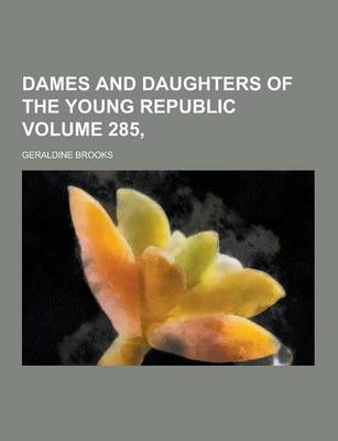 Dames and Daughters of the Young Republic Volume 285, by Geraldine Brooks