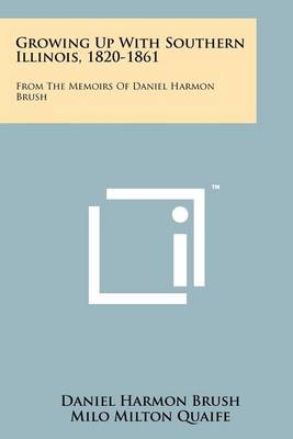 Growing Up With Southern Illinois, 1820-1861: From The Memoirs Of Daniel Harmon Brush book