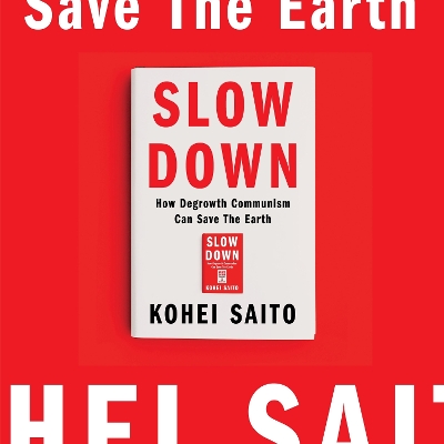 Slow Down: How Degrowth Communism Can Save the Earth by Kohei Saito