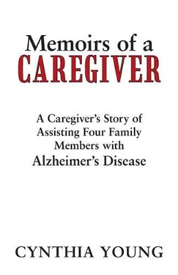 Memoirs of a Caregiver: A Caregiver's Story of Assisting Four Family Members with Alzheimer's Disease by Cynthia Young