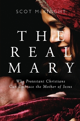 The Real Mary: Why Protestant Christians Can Embrace the Mother of Jesus book