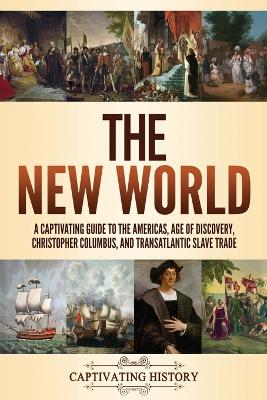 The New World: A Captivating Guide to the Americas, Age of Discovery, Christopher Columbus, and Transatlantic Slave Trade by Captivating History