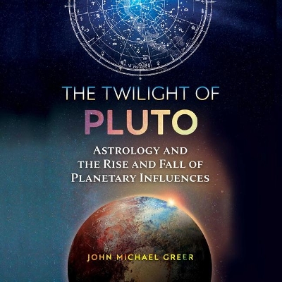 The Twilight of Pluto: Astrology and the Rise and Fall of Planetary Influences by John Michael Greer