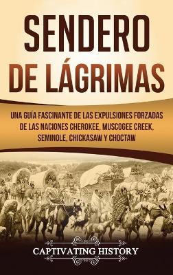 Sendero de L�grimas: Una Gu�a Fascinante de las Expulsiones Forzadas de las Naciones Cherokee, Muscogee Creek, Seminole, Chickasaw y Choctaw book