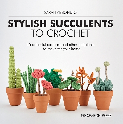 Stylish Succulents to Crochet: 15 Colourful Cactuses and Other Pot Plants to Make for Your Home book